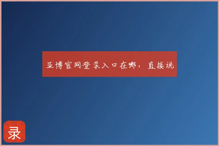 亚博官网登录入口在哪，直接说