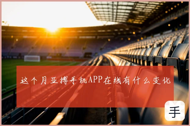 这个月亚搏手机APP在线有什么变化