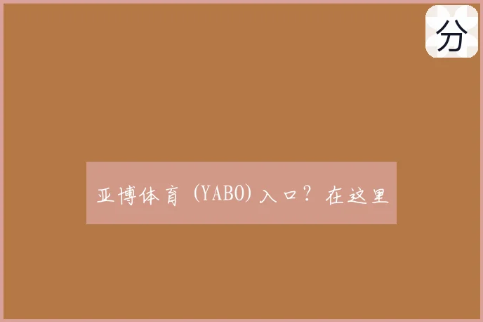亚博体育 (YABO)入口？在这里