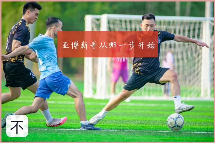 亚博新手从哪一步开始